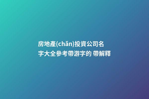 房地產(chǎn)投資公司名字大全參考帶游字的 帶解釋-第1張-公司起名-玄機(jī)派
